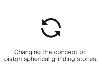 Changing the concept of piston spherical grinding stones.