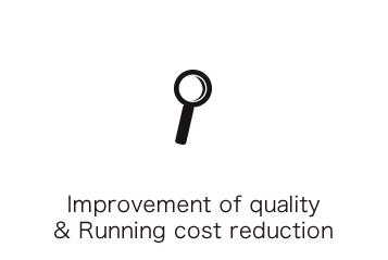 Improvement of quality & Running cost reduction
